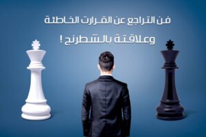 فن التراجع عن القرارت الخاطئة-وعلاقتة بالشطرنج؟
